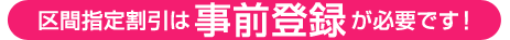 区間指定割引は事前登録が必要です！
