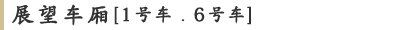 展望车厢[1号车﹒6号车]