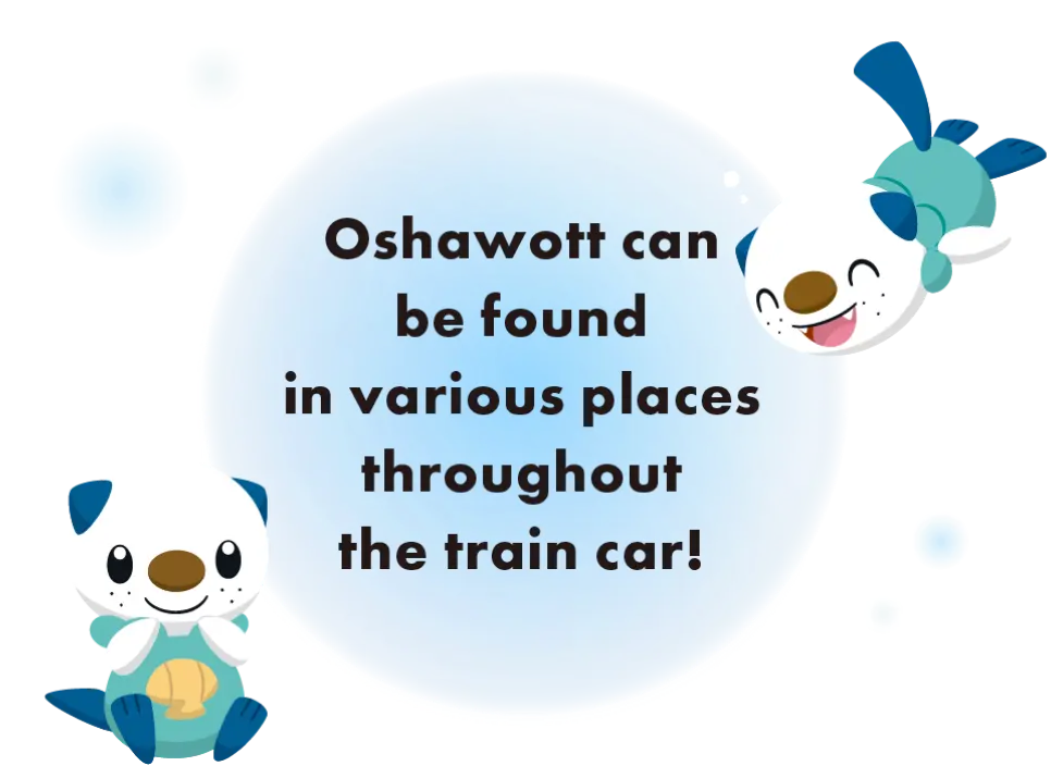 Oshawott can be found in various places throughout the train car!
