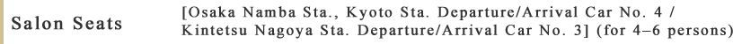 Salon Seats [Osaka Namba Sta., Kyoto Sta. Departure/Arrival Car No. 4 / Kintetsu Nagoya Sta. Departure/Arrival Car No. 3] (for 4–6 persons)