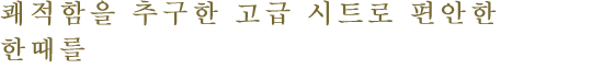 쾌적함을 추구한 고급 시트로 편안한 한때를