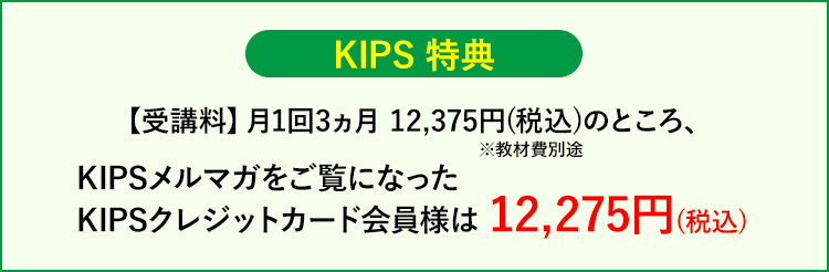KIPS特典 月1回3ヵ月12,375円(税込)のところ、KIPSメルマガをご覧になったKIPSカード会員様は12,275円(税込)