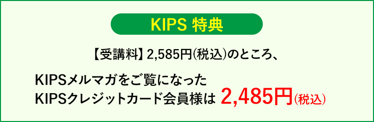 KIPS特典 2,585円(税込)のところ、KIPSメルマガをご覧になったKIPSカード会員様は2,485円(税込)