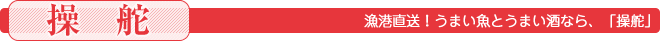 漁港直送！うまい魚とうまい酒なら、「操舵」