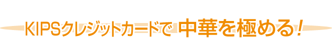 KIPSクレジットカードで中華を極める！
