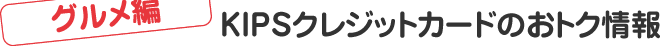 ＜グルメ編＞KIPSクレジットカードのおトク情報