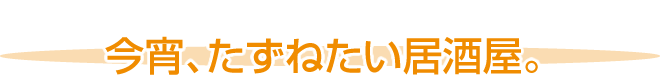 今宵、たずねたい居酒屋。
