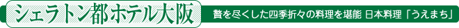 贅を尽くした四季折々の料理を堪能 日本料理「うえまち」＜シェラトン都ホテル大阪＞