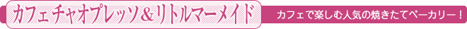 カフェで楽しむ人気の焼きたてベーカリー！＜カフェ チャオプレッソ"リトルマーメイド＞