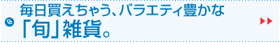 毎日買えちゃう、バラエティ豊かな「旬」雑貨。
