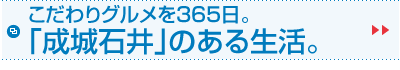 こだわりグルメを365日。｢成城石井｣のある生活。