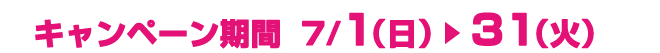 キャンペーン期間7/1（日）～7/31（火）