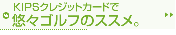 KIPSクレジットカードで悠々ゴルフのススメ。