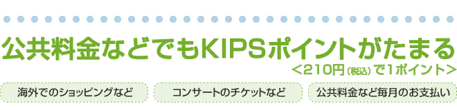 公共料金などでもKIPSポイントがたまる＜210円（税込）で1ポイント＞