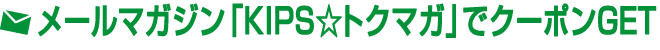 メールマガジン「KIPS☆トクマガ」でクーポンGET