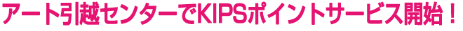 アート引越センターでKIPSポイントサービス開始！