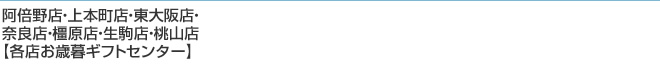 阿倍野店・上本町店・東大阪店・奈良店・橿原店・生駒店・桃山店【各店お歳暮ギフトセンター】