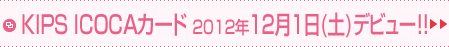 KIPS ICOCAカード 2012年12月1日(土)デビュー！！