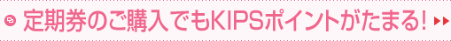 定期券のご購入でもKIPSポイントがたまる！
