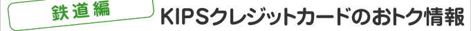 ＜鉄道編＞KIPSクレジットカードのおトク情報