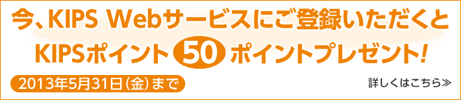 今、KIPS Webサービスにご登録いただくとKIPSポイント50ポイントプレゼント！2013年5月31日（金）まで