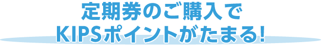 定期券のご購入でKIPSポイントがたまる！