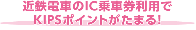 近鉄電車のIC乗車券利用でKIPSポイントがたまる！