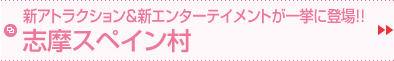 新アトラクション＆新エンターテイメントが一挙に登場!!志摩スペイン村