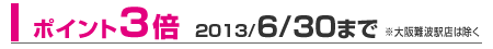 ポイント3倍 2013/6/30まで ※大阪難波駅店は除く