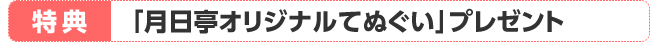 特典「月日亭オリジナルてぬぐい」プレゼント
