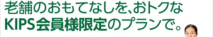 老舗のおもてなしを、おトクなKIPS会員様限定のプランで。