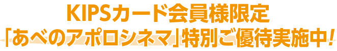 KIPSカード会員様限定「あべのアポロシネマ」特別ご優待実施中！