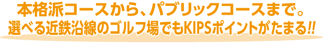 本格派コースから、パブリックコースまで。選べる近鉄沿線のゴルフ場でもKIPSポイントがたまる！！