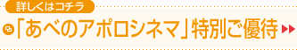 「あべのアポロシネマ」特別ご優待