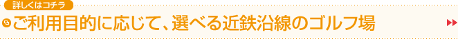 ご利用目的に応じて、選べる近鉄沿線のゴルフ場