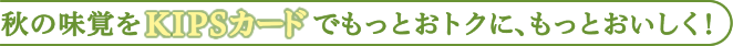 秋の味覚をKIPSカードでもっとおトクに、もっとおいしく！