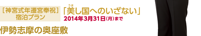 神宮式年遷宮奉祝宿泊プラン「美し国へのいざない」2014/3/31まで