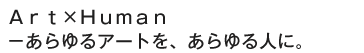 Ａｒｔ×Ｈｕｍａｎ－あらゆるアートを、あらゆる人に。