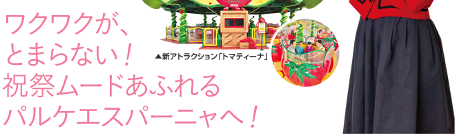 ワクワクが、とまらない！祝祭ムードあふれるパルケエスパーニャへ！