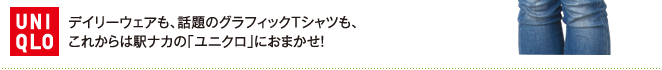 デイリーウェアも、話題のグラフィックTシャツも、これからは駅ナカの「ユニクロ」におまかせ！