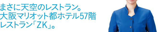 まさに天空のレストラン。大阪マリオット都ホテル57階レストラン「ZK」。