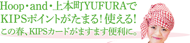 Hoop・and・上本町YUFURAでKIPSポイントがたまる！使える！この春、KIPSカードがますます便利に。