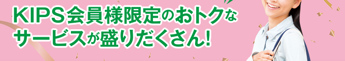 KIPS会員様限定のおトクなサービスが盛りだくさん！