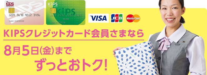 KIPSクレジットカード会員さまなら、8月5日（金）までずっとおトク！