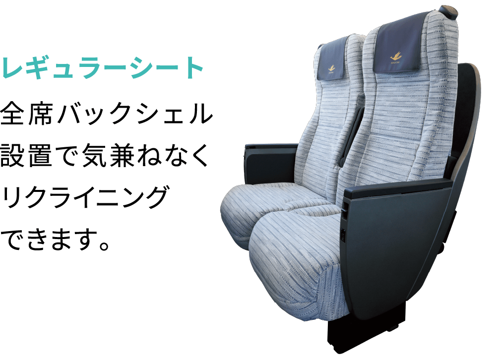 レギュラーシート全席バックシェル設置で気兼ねなくリクライニングできます。