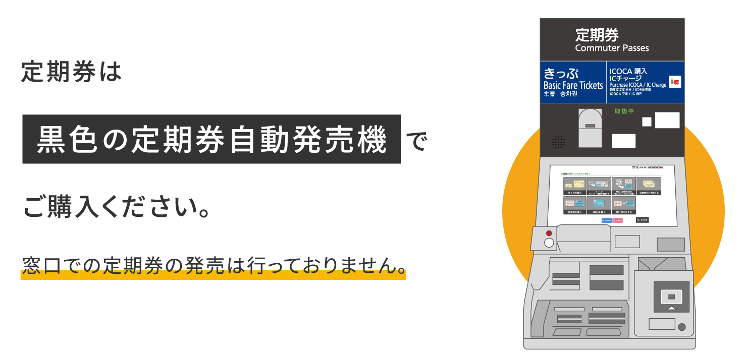 定期券は黒色の定期券自動発売機でご購入ください。窓口での定期券の発売は行っておりません。
