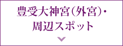 豊受大神宮（外宮）・周辺スポット