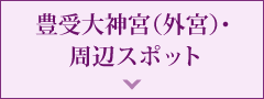 豊受大神宮（外宮）・周辺スポット