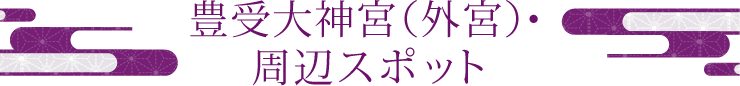 豊受大神宮（外宮）・周辺スポット