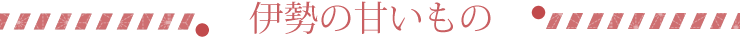 伊勢の甘いもの